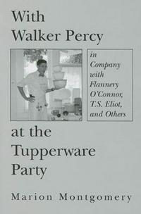 With Walker Percy at the Tupperware Party – in Company with Flannery O`Connor, T.S. Eliot, and Others