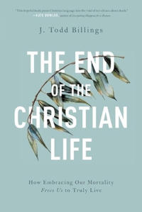 The End of the Christian Life – How Embracing Our Mortality Frees Us to Truly Live