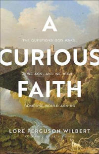 A Curious Faith – The Questions God Asks, We Ask, and We Wish Someone Would Ask Us