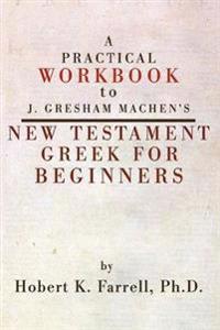 Practical Workbook to J. Gresham Machen's New Testament Greek for Beginners