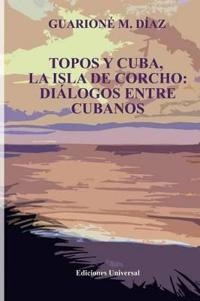 Topos Y Cuba, La Isla de Corcho. Diálogos Entre Cubanos,