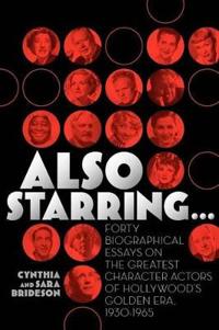 Also Starring... Forty Biographical Essays on the Greatest Character Actors of Hollywood's Golden Era, 1930-1965