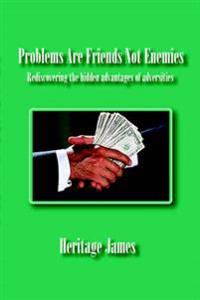 Problems Are Friends Not Enemies. Rediscovering the hidden advantages of adversities