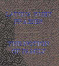 LaToya Ruby Frazier: The Notion of Family