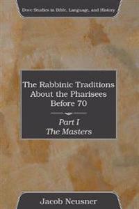 The Rabbinic Traditions About the Pharisees Before 70, Part I