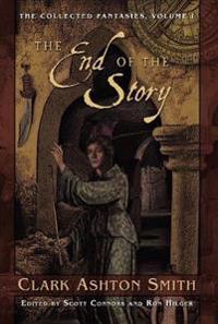 The Collected Fantasies of Clark Ashton Smith Volume 1: The End Of The Story