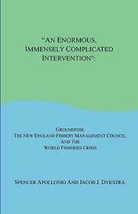 An Enormous, Immensely Complicated Intervention: Groundfish, the New England Fishery Management Council, and the World Fisheries Crisis