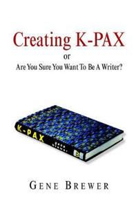 Bokomslag för "Creating K-Pax -Or- Are You Sure You Want to Be a Writer?"