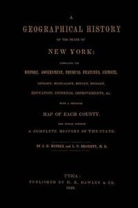 A Geographical History of the State of New York, (1848) Embracing Its History, Government, Physical Features, Climate, Geology, Mineralogy, Botany, Zoology, Education, Internal Improvements, &c.; with a Separate Map of Each County. The Whole Forming a Com