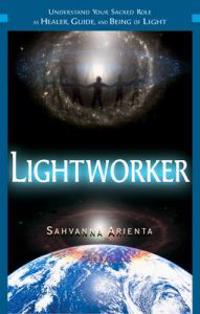 Lightworker: Understand Your Sacred Role As Healer, Guide & Being Of Light