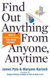 Find Out Anything From Anyone, Anytime : Secrets of Calculated Questioning From a Veteran Interrogator