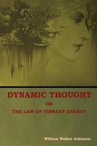 Bokomslag för "Dynamic Thought; Or, the Law of Vibrant Energy"