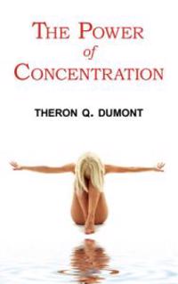 The Power of Concentration - Complete Text of Dumont's Classic