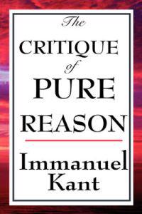The Critique of Pure Reason - A Landmark Examination of Human Knowledge, Reason, and the Limits of Understanding