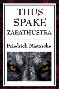 Thus Spake Zarathustra - A Philosophical Masterpiece on the Will to Power, Self-Overcoming, and the Meaning of Life