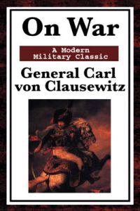 On War - The Classic Study of Military Strategy and Warfare