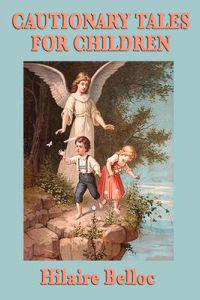 Cautionary Tales for Children - A Collection of Humorous Poems About Mischief, Mistakes, and the Consequences of Bad Behavior