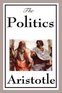 Politics - A Foundational Work on Government, Citizenship, Justice, and the Organization of Society