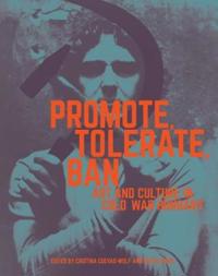 Promote, Tolerate, Ban - Culture and Art in Cold War Hungary