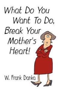 What Do You Want to Do, Break Your Mother's Heart?