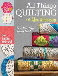 All things quilting with alex anderson - from first step to last stitch