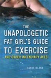 The Unapologetic Fat Girl's Guide to Exercise and Other Incendiary Acts