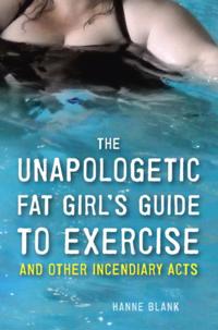 Unapologetic Fat Girl's Guide to Exercise and Other Incendiary Acts