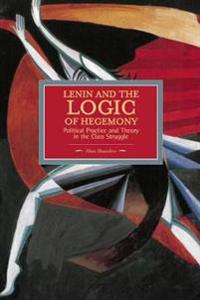 Lenin And The Logic Of Hegemony: Political Practice And Theory In The Class Struggle