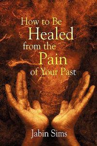 How to Be Healed from the Pain of Your Past