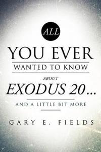 All You Ever Wanted To Know About EXODUS 20 . . . And A Little Bit More
