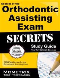 Secrets of the Orthodontic Assisting Exam Study Guide: DANB Test Review for the Orthodontic Assisting Exam