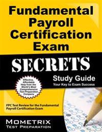 Fundamental Payroll Certification Exam Secrets Study Guide: Fpc Test Review for the Fundamental Payroll Certification Exam