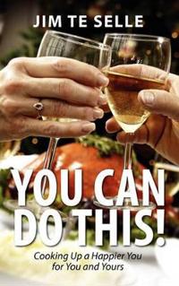 You Can Do This! Cooking Up a Happier You for You and Yours