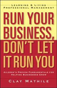 Run Your Business, Don't Let It Run You; Learning and Living Proffesional Management