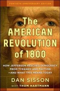 The American Revolution of 1800: How Jefferson Rescued Democracy from Tyranny and Faction - and What This Means Today