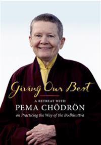 Giving Our Best : A Retreat with Pema Chodron on Practicing the Way of the Bodhisattva