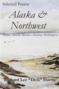 Selected Poems: Alaska & Northwest: Alaska, Alberta, British Columbia, Washington