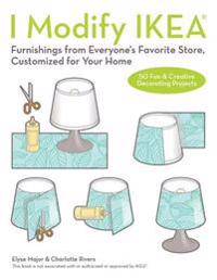I Modify Ikea(r): Furnishings from Everyone's Favorite Store, Customized for Your Home