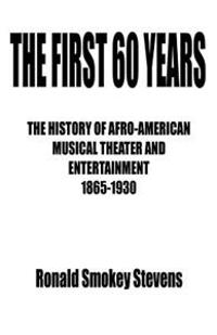 The First 60 Years the History of Afro-American Musical Theater and Entertainment 1865-1930