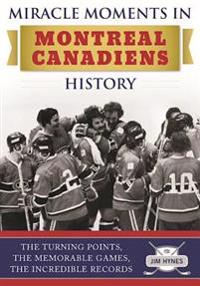 Miracle Moments in Montreal Canadiens History: The Turning Points, the Memorable Games, the Incredible Records