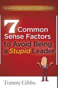 7 Common Sense Factors to Avoid Being a Stupid Leader