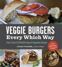 Veggie Burgers Every Which Way: Fresh, Flavorful & Healthy Vegan & Vegetarian Burgers--Plus Toppings