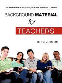 "BACKGROUND MATERIAL FOR TEACHERS," Old Testament Bible Survey Course, Genesis -- Esther