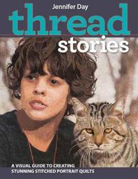 Thread stories - a visual guide to creating stunning stitched portrait quil