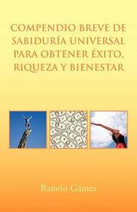 Compendio Breve de Sabiduria Universal Para Obtener Exito, Riqueza Y Bienestar