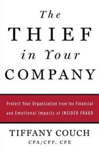 The Thief in Your Company: Protect Your Organization from the Financial and Emotional Impacts of Insider Fraud
