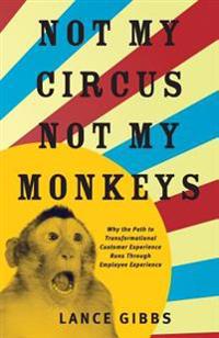 Not My Circus, Not My Monkeys: Why the Path to Transformational Customer Experience Runs Through Employee Experience