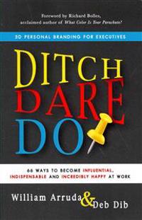 Ditch. Dare. Do!: 66 Ways to Become Influential, Indispensable, and Incredibly Happy at Work