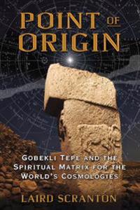 Point of origin - gobekli tepe and the spiritual matrix for the worlds cosm