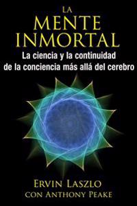La Mente Inmortal : La ciencia y la continuidad de la conciencia más allá del cerebro